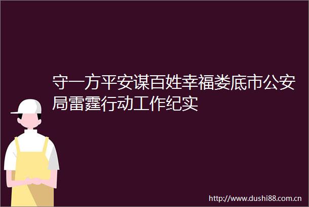 守一方平安谋百姓幸福娄底市局雷霆行动工作纪实
