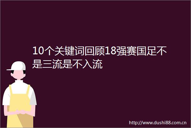 10个关键词回顾18强赛国足不是三流是不入流