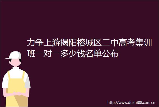 力争上游揭阳榕城区二中高考集训班一对一多少钱名单公布