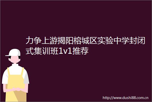 力争上游揭阳榕城区实验中学封闭式集训班1v1推荐
