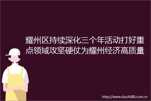 耀州区持续深化三个年活动打好重点领域攻坚硬仗为耀州经济高质量发展蓄能添力
