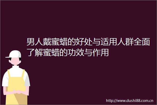 男人戴蜜蜡的好处与适用人群全面了解蜜蜡的功效与作用