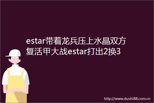 estar带着龙兵压上水晶双方复活甲大战estar打出2换3