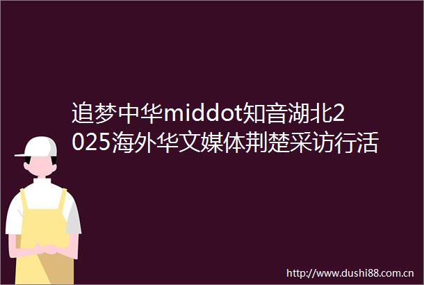 追梦中华middot知音湖北2025海外华文媒体荆楚采访行活动走进襄阳古隆中