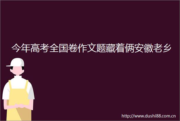 今年高考全国卷作文题藏着俩安徽老乡