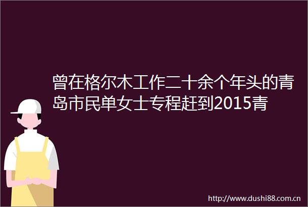 曾在格尔木工作二十余个年头的青岛市民单女士专程赶到2015青岛青海商品大集活动现场特意购买了几瓶某品牌的青稞酒