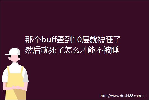 那个buff叠到10层就被睡了然后就死了怎么才能不被睡