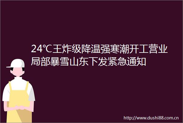 24℃王炸级降温强寒潮开工营业局部暴雪山东下发紧急通知