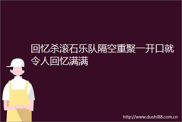 回忆杀滚石乐队隔空重聚一开口就令人回忆满满