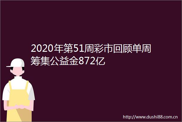 2020年第51周彩市回顾单周筹集公益金872亿