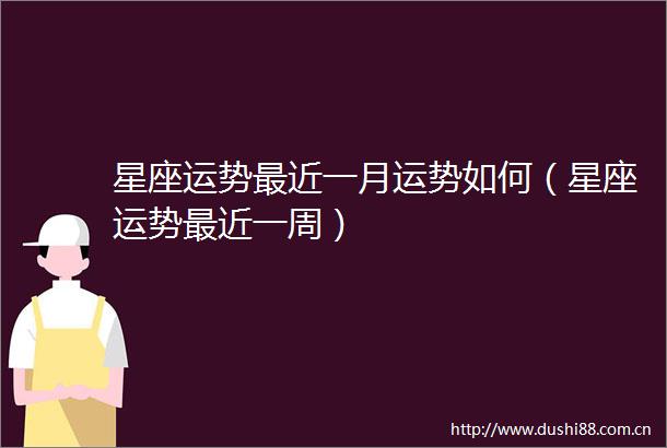 星座运势最近一月运势如何（星座运势最近一周）