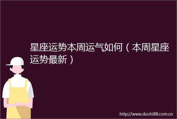 星座运势本周运气如何（本周星座运势最新）