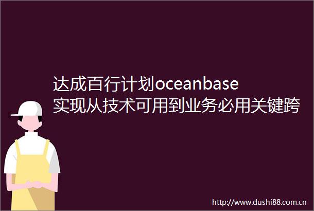 达成百行计划oceanbase实现从技术可用到业务必用关键跨越