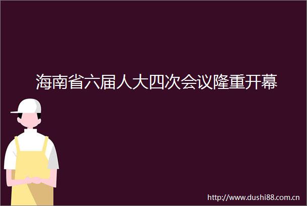 海南省六届人大四次会议隆重开幕
