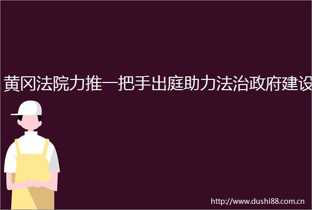 黄冈力推一把手出庭助力法治建设