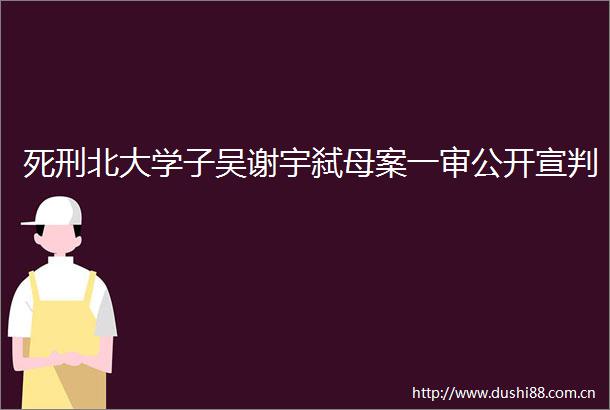 死刑北大学子吴谢宇弑母案一审公开宣判