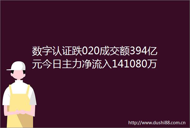 数字认证跌020成交额394亿元今日主力净流入141080万