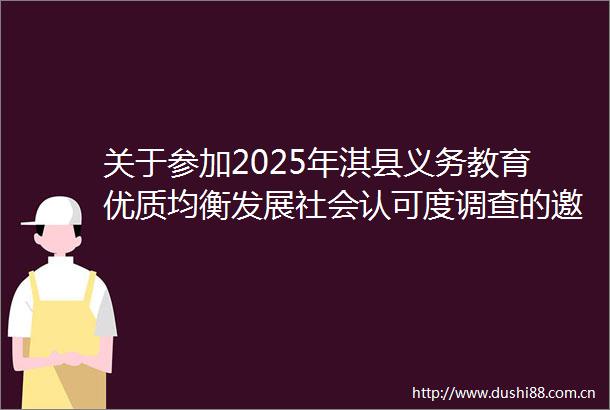 关于参加2025年淇县义务教育优质均衡发展社会认可度调查的邀请函
