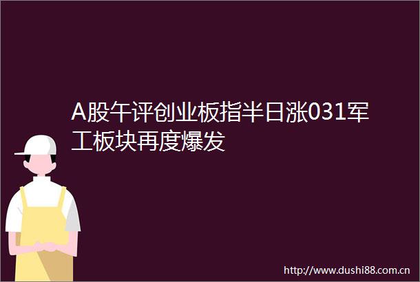 A股午评创业板指半日涨031军工板块再度爆发