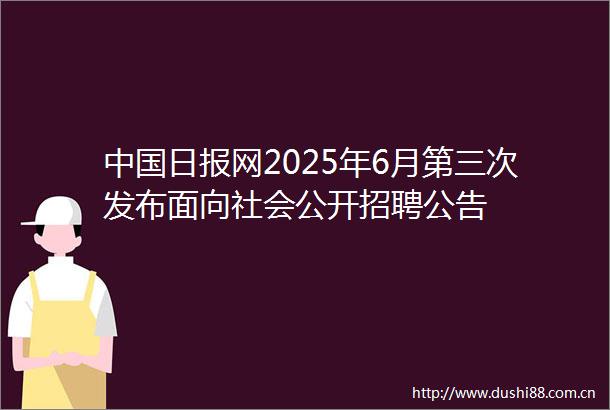 日报网2025年6月第三次发布面向社会公开招聘公告