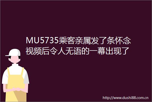 MU5735乘客亲属发了条怀念视频后令人无语的一幕出现了