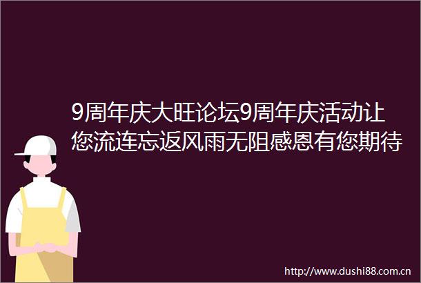 9周年庆大旺论坛9周年庆活动让您流连忘返风雨无阻感恩有您期待10周年更精彩