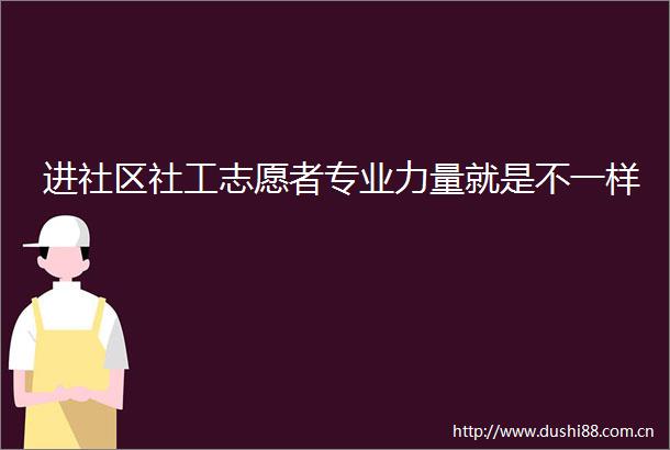 进社区社工志愿者专业力量就是不一样