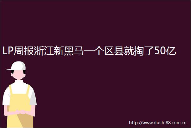 LP周报浙江新黑马一个区县就掏了50亿