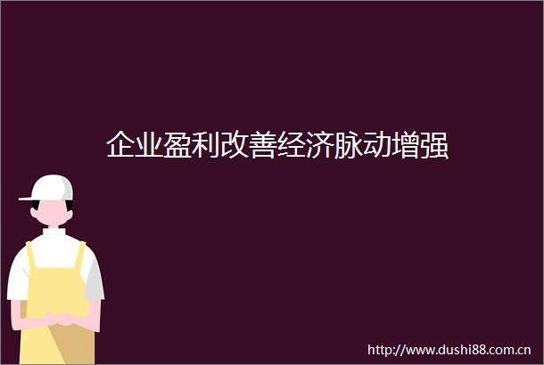 企业盈利改善经济脉动增强