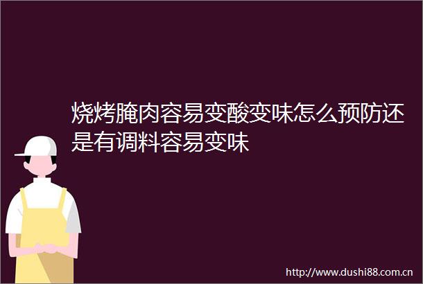 烧烤腌肉容易变酸变味怎么预防还是有调料容易变味