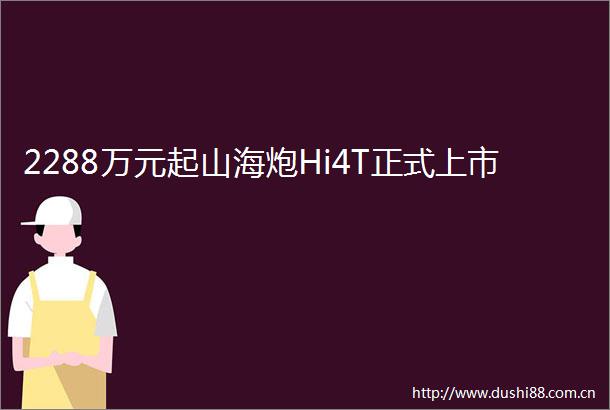 2288万元起山海炮Hi4T正式上市