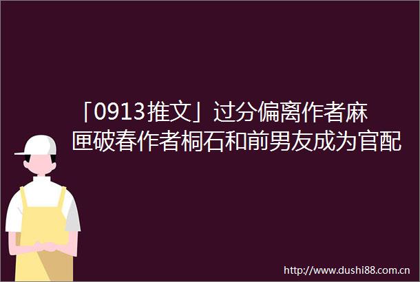 「0913推文」过分偏离作者麻匣破春作者桐石和前男友成为官配CP作者新戊网王白石来自大阪的一封信