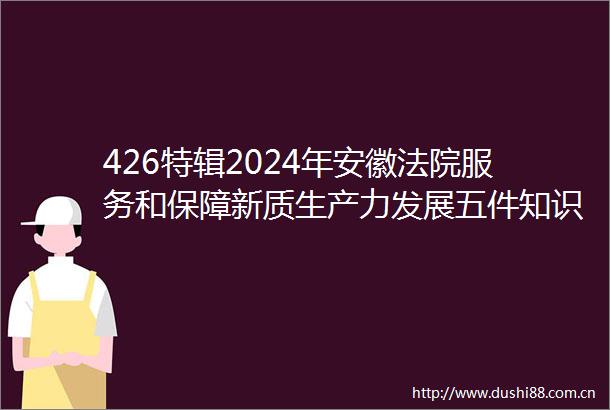 426特辑2024年安徽服务和保障新质生产力发展五件知识产权典型案例发布