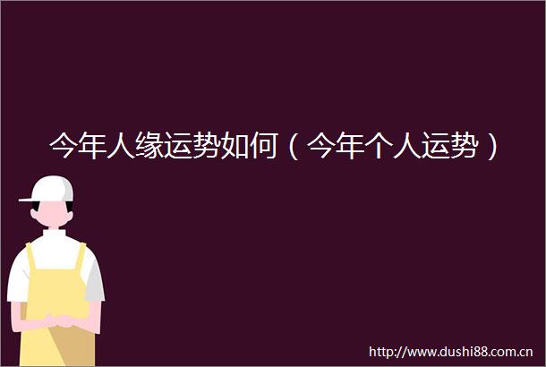 今年人缘运势如何（今年个人运势）