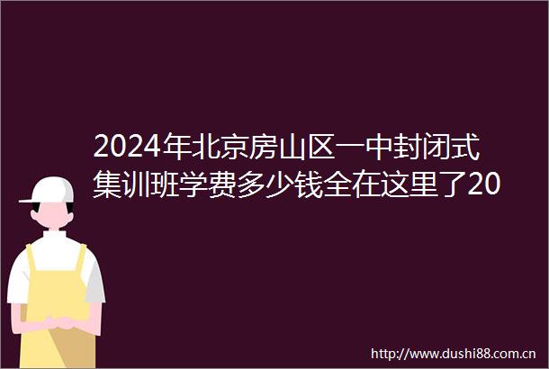 2024年北京房山区一中封闭式集训班学费多少钱全在这里了2024top一中封闭式集训班排名一览