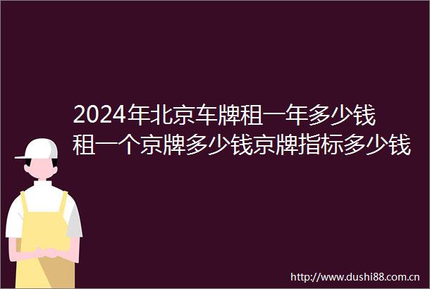 2024年北京车牌租一年多少钱租一个京牌多少钱京牌指标多少钱