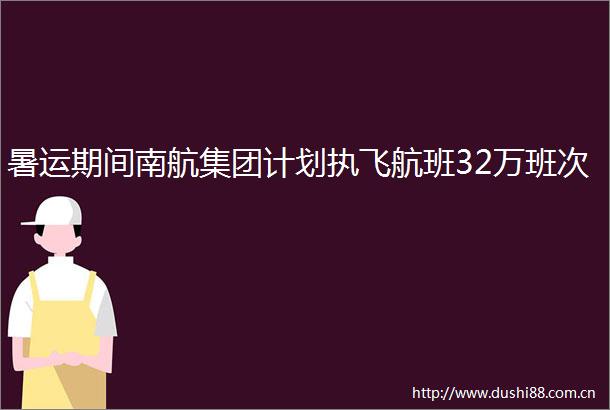 暑运期间南航集团计划执飞航班32万班次