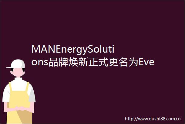 MANEnergySolutions品牌焕新正式更名为Everllence开启零碳未来新篇章