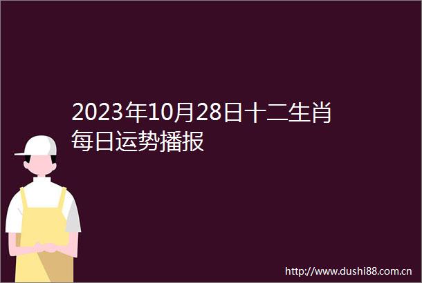 2023年10月28日十二生肖每日运势播报
