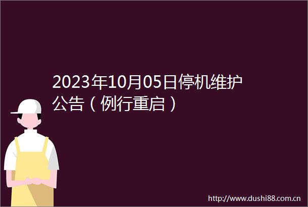 2023年10月05日停机维护公告（例行重启）