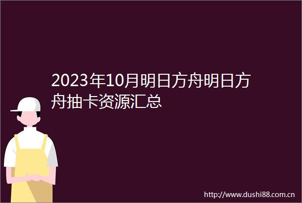2023年10月明日方舟明日方舟抽卡资源汇总