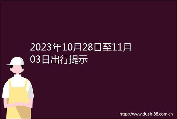 2023年10月28日至11月03日出行提示