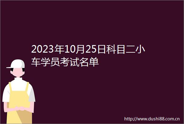 2023年10月25日科目二小车学员考试名单