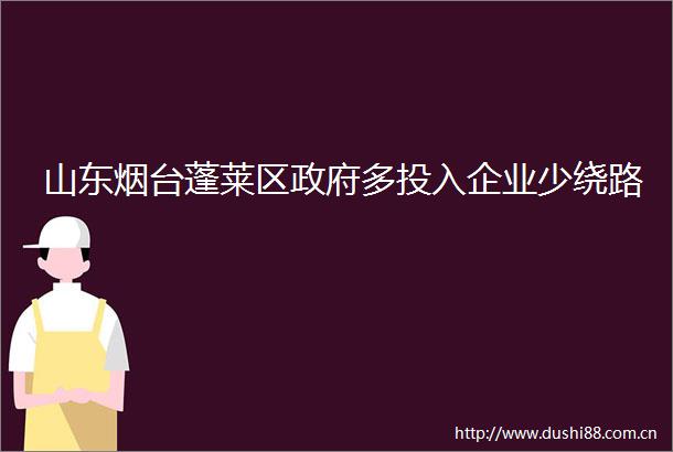 山东烟台蓬莱区多投入企业少绕路