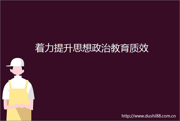 着力提升思想教育质效