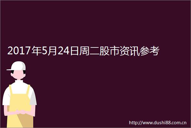 2017年5月24日周二股市资讯参考