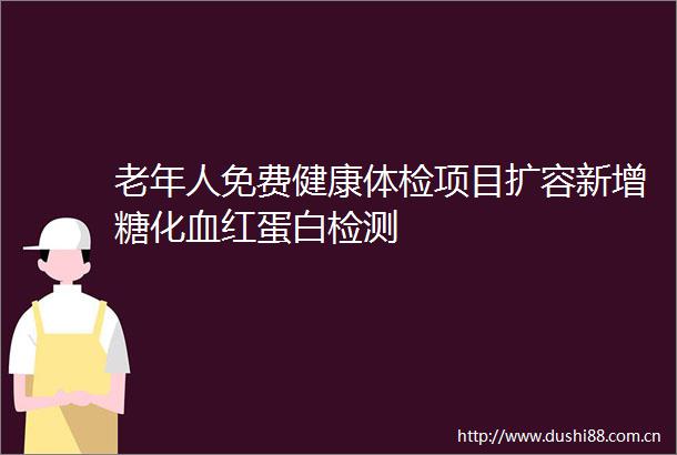 老年人免费健康体检项目扩容新增糖化血红蛋白检测