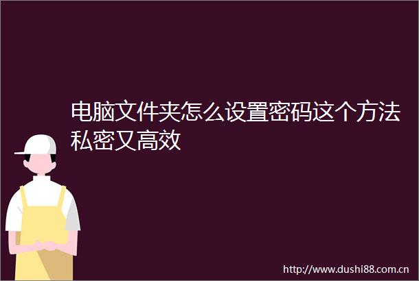 电脑文件夹怎么设置密码这个方法私密又高效