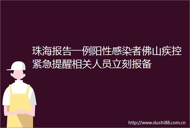 珠海报告一例阳性感染者佛山疾控紧急提醒相关人员立刻报备