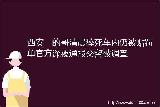 西安一的哥清晨猝死车内仍被贴罚单官方深夜通报被调查